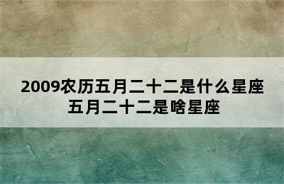 2009农历五月二十二是什么星座 五月二十二是啥星座